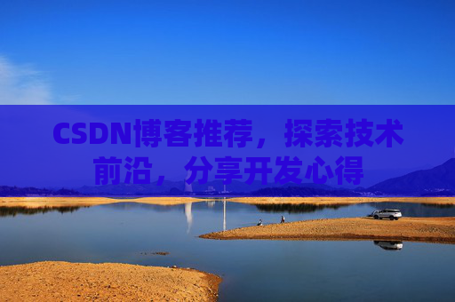 CSDN博客推荐，探索技术前沿，分享开发心得